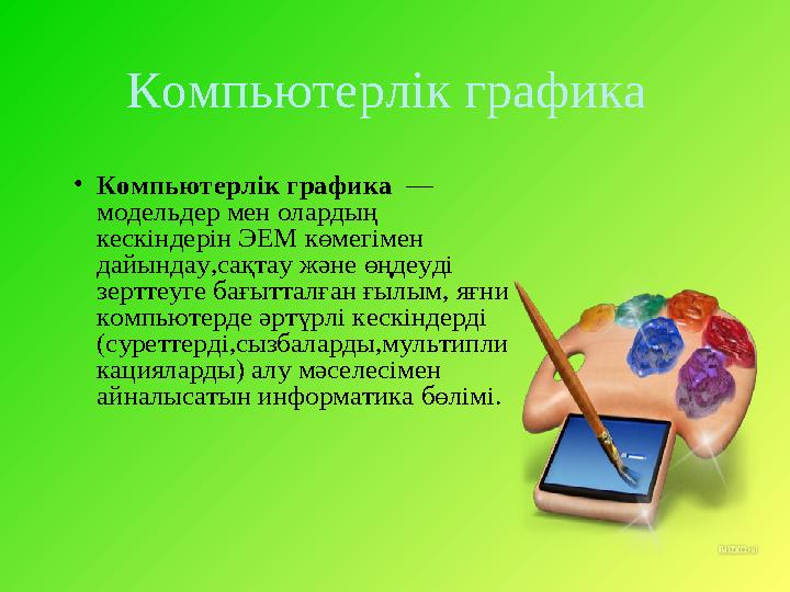 Компьютерлік графика • Компьютерлік графика — модельдер мен олардың кескіндерін ЭЕМ көмегімен дайындау,сақтау және өңдеуді