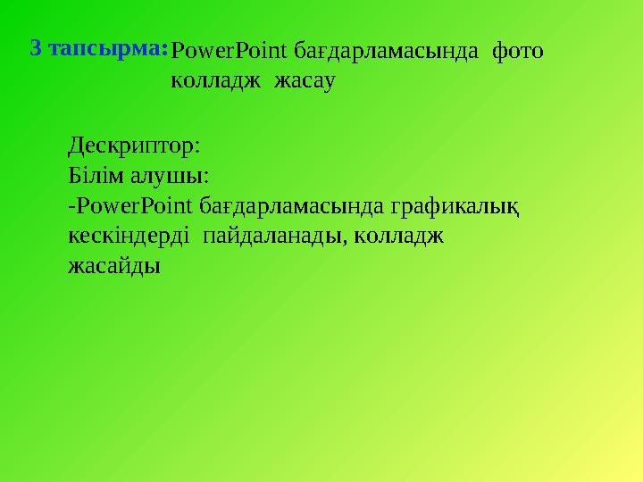 3 тапсырма: PowerPoint бағдарламасында фото колладж жасау Дескриптор: Білім алушы: - PowerPoint бағдарламасында графикалық