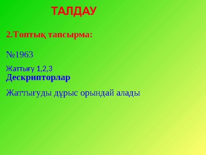 2.Топтық тапсырма: . № 1963 Жаттығу 1,2,3 Дескрипторлар Жаттығуды дұрыс орындай алады