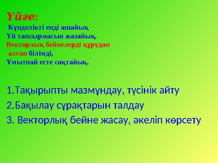 :Үйге Күнделікті енді ашайық Үй тапсырмасын жазайық. Векторлық бейнелерді құрудан алған білімді, Ұмытпай есте сақтайық. 1.Т