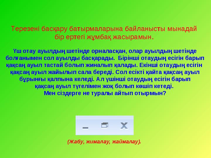 Терезені басқару батырмаларына байланысты мынадай бір ертегі жұмбақ жасырамын. Үш отау ауылдың шетінде орналасқан, олар ауылды