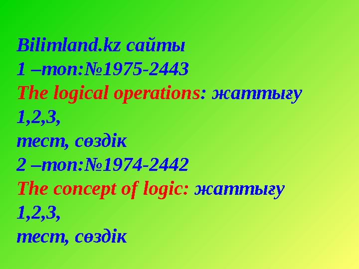 Bilimland.kz сайты 1 –топ:№ 1975-2443 The logical operations : жаттығу 1,2,3, тест, сөздік 2 –топ:№ 197 4 -244 2 The co