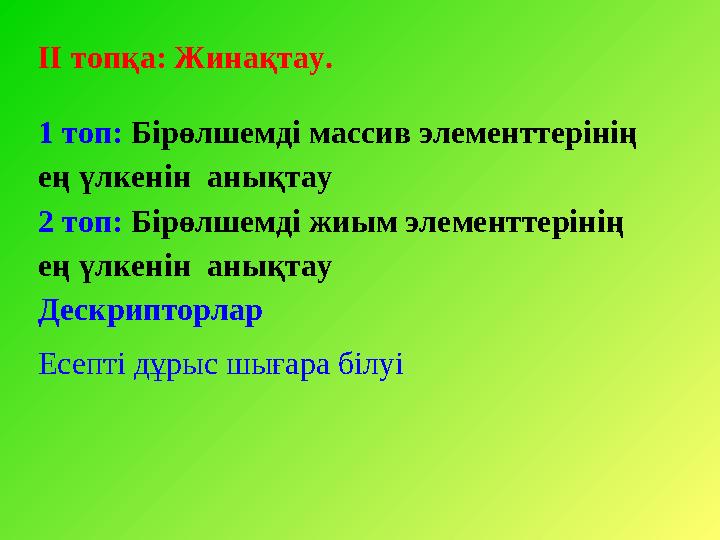 ІІ топқа: Жинақтау. 1 топ: Бірөлшемді массив элементтерінің ең үлкенін анықтау 2 топ: Бірөлшемді жиым элементтерінің ең үлк