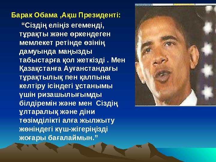Барак Обама ,Ақш Президенті: “ Сіздің еліңіз егеменді, тұрақты және өркендеген мемлекет ретінде өзінің дамуында маңызды