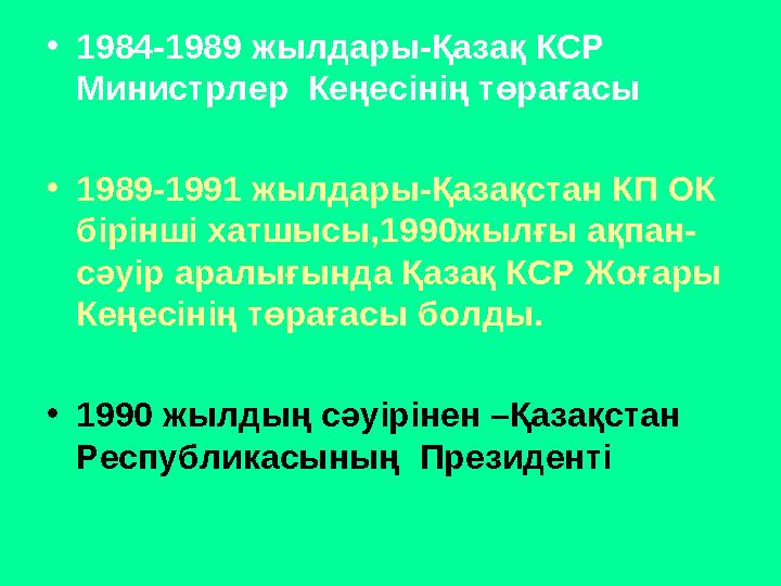 • 1984-1989 жылдары-Қазақ КСР Министрлер Кеңесінің төрағасы • 1989-1991 жылдары-Қазақстан КП ОК бірінші хатшысы,1990жылғы