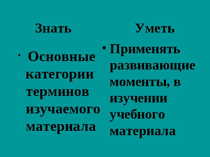 Знать Уметь • Основные категории терминов изучаемого материала • Применять развивающие моменты, в и