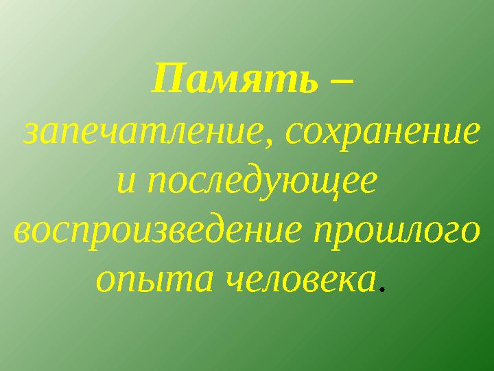 Память – запечатление, сохранение и последующее воспроизведение прошлого опыта человека .