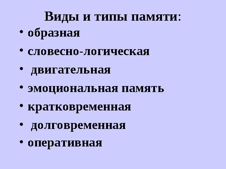 Виды и типы памяти : • образная • словесно-логическая • двигательная • эмоциональная память • кратковременная • долговр