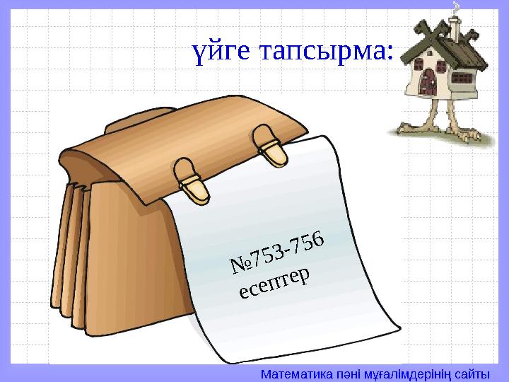 Математика пәні мұғалімдерінің сайты үйге тапсырма:№ 7 5 3 - 7 5 6 е с е п т е р