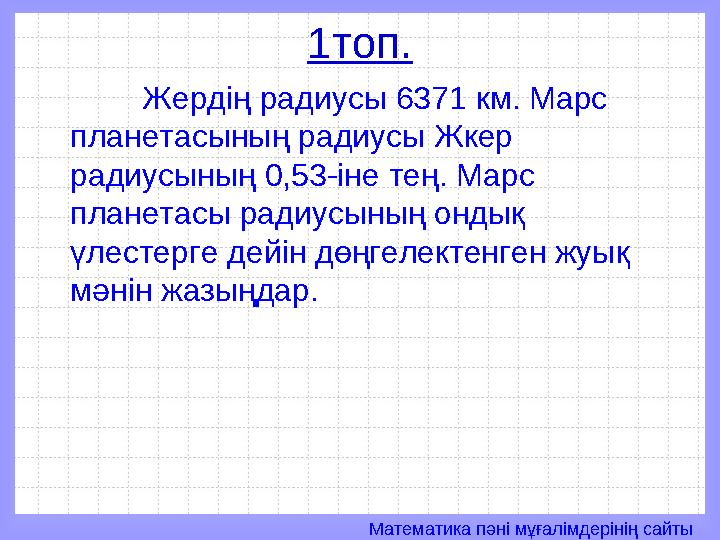 Математика пәні мұғалімдерінің сайты1топ. Жердің радиусы 6371 км. Марс планетасының радиусы Жкер радиусының 0,53-іне тең. Марс