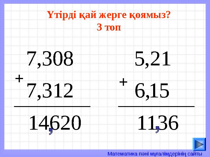Математика пәні мұғалімдерінің сайты14620 312 , 7 308 , 7 1136 15 , 6 21 , 5+ +Үтірді қай жерге қоямыз? 3 топ