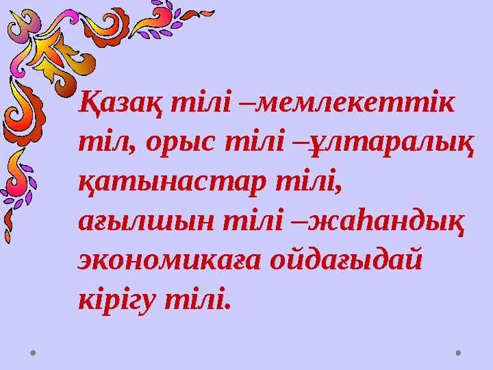 Қазақ тілі –мемлекеттік тіл, орыс тілі –ұлтаралық қатынастар тілі, ағылшын тілі –жаһандық экономикаға ойдағыд