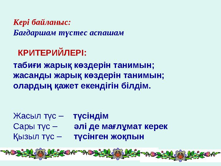 Кері байланыс: Бағдаршам түстес аспашам КРИТЕРИЙЛЕРІ: табиғи жарық көздерін танимын; жасанды жарық көздерін танимын; олардың