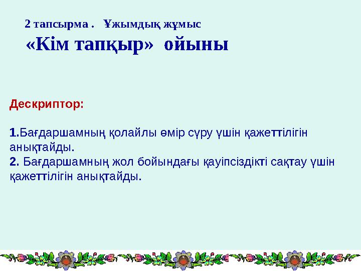 2 тапсырма . Ұжымдық жұмыс «Кім тапқыр» ойыны Дескриптор: 1. Бағдаршамның қолайлы өмір сүру үшін қажеттілігін ан