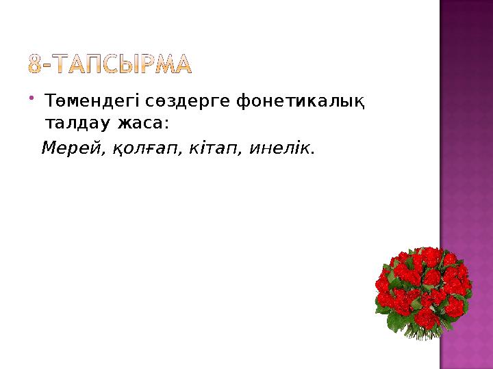  Төмендегі сөздерге фонетикалық талдау жаса: Мерей, қолғап, кітап, инелік.