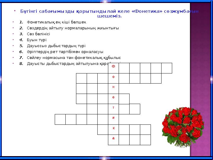  Бүгінгі сабағымызды қорытындылай келе «Фонетика» сөзжұмбағын шешеміз.  1. Фонетикалық ең кіші бөлшек  2. Сөздердің а