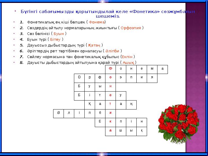  Бүгінгі сабағымызды қорытындылай келе «Фонетика» сөзжұмбағын шешеміз.  1. Фонетикалық ең кіші бөлшек ( Фонема )  2.