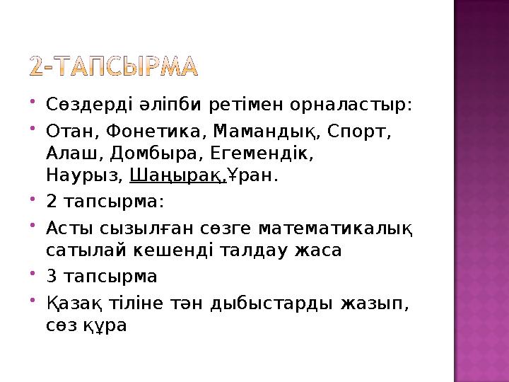  Сөздерді әліпби ретімен орналастыр:  Отан, Фонетика, Мамандық, Спорт, Алаш, Домбыра, Егемендік, Наурыз, Шаңырақ, Ұран.  2