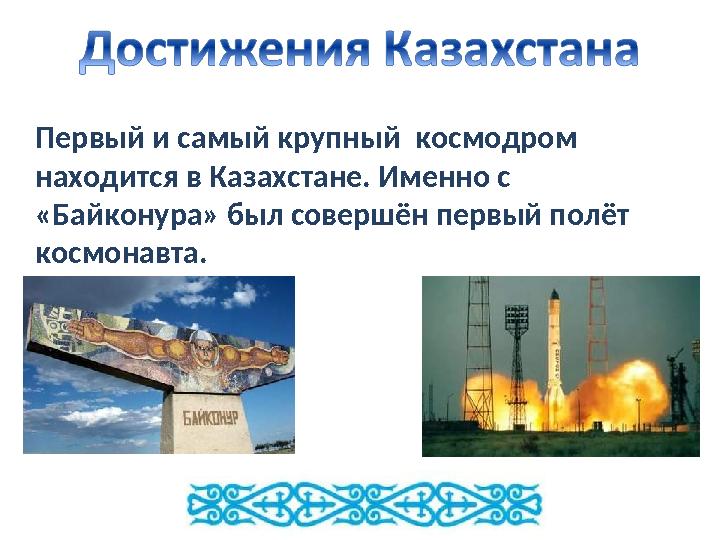 Первый и самый крупный космодром находится в Казахстане. Именно с «Байконура» был совершён первый полёт космонавта.