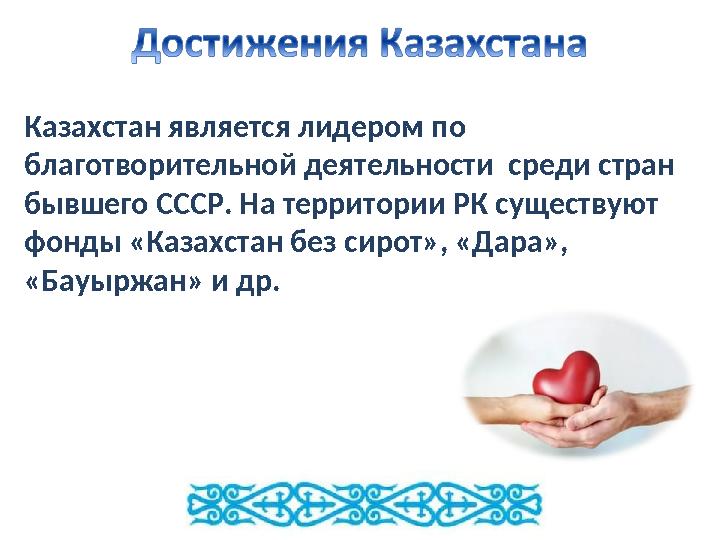 Казахстан является лидером по благотворительной деятельности среди стран бывшего СССР. На территории РК существуют фонды «Ка