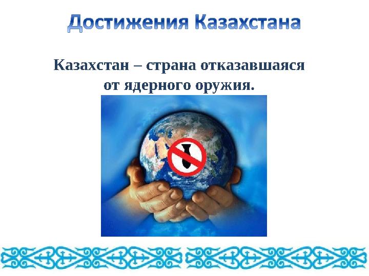 Казахстан – страна отказавшаяся от ядерного оружия.