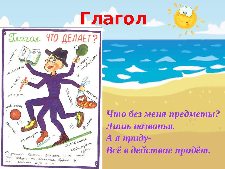 Глагол Что без меня предметы? Лишь названья. А я приду- Всё в действие придёт.