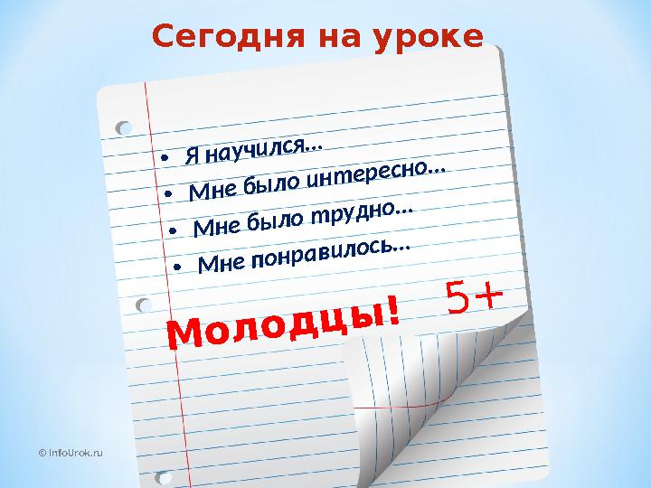 © InfoUrok.ru• Я н а у ч и л с я … • М н е б ы л о и н т е р е с н о … • М н е б ы л о т р у д н о … • М н е п о н р а
