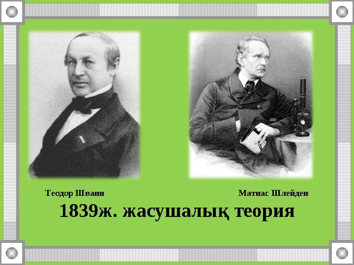 Теодор Шванн Матиас Шлейден 1839ж. жасушалық теория