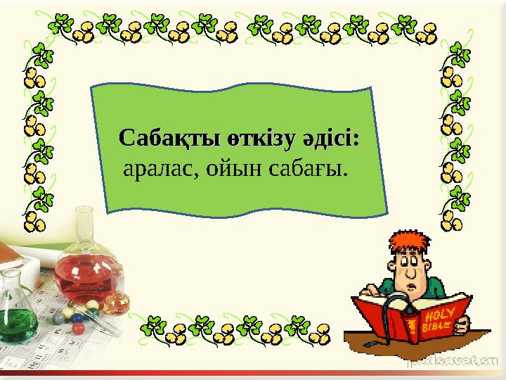 Сабақты өткізу әдісі: Сабақты өткізу әдісі: аралас, ойын сабағы.