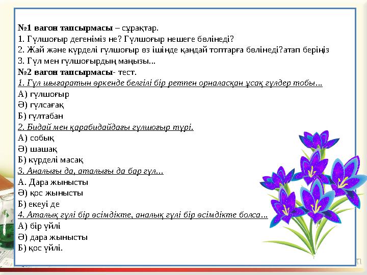 № 1 вагон тапсырмасы – сұрақтар. 1. Гүлшоғыр дегеніміз не ? Гүлшоғыр нешеге бөлінеді? 2. Жай және күрделі гүлшоғыр өз ішінд