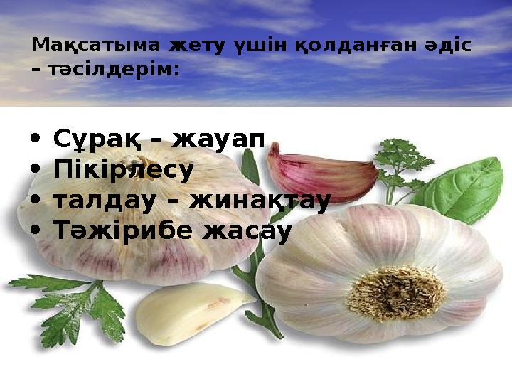 Мақсатыма жету үшін қолданған әдіс – тәсілдерім: • Сұрақ – жауап • Пікірлесу • талдау – жинақтау • Тәжірибе жасау