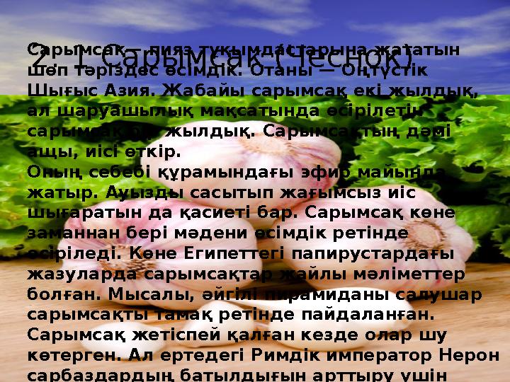 2. 1 Сарымсақ (Чеснок)Сарымсақ— пияз тұқымдастарына жататын шөп тәріздес өсімдік. Отаны — Оңтүстік Шығыс Азия. Жабайы сар