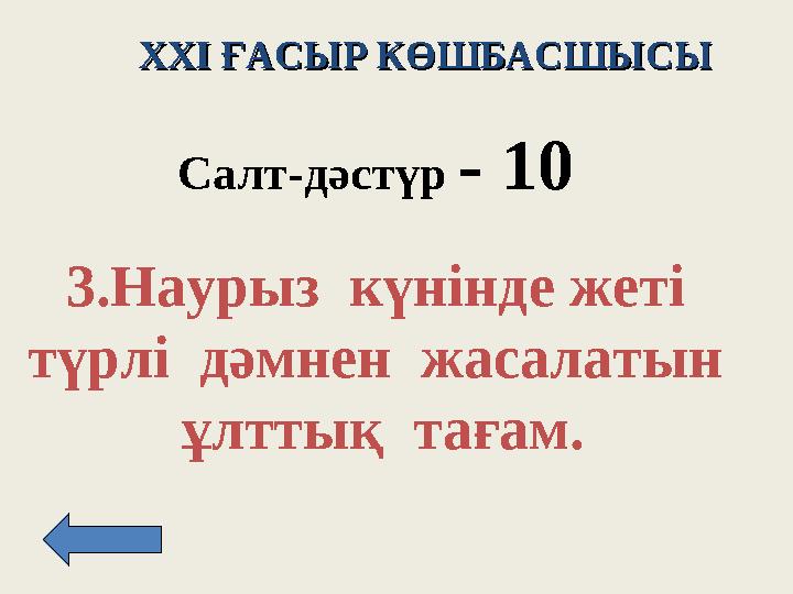 XXI XXI ҒАСЫР КӨШБАСШЫСЫҒАСЫР КӨШБАСШЫСЫ Салт -д әстүр - 10 3. Наурыз күнінде жеті түрлі дәмнен жасалатын ұлттық тағ