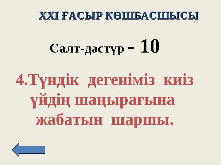 XXI XXI ҒАСЫР КӨШБАСШЫСЫҒАСЫР КӨШБАСШЫСЫ Салт -д әстүр - 10 4. Түндік дегеніміз киіз үйдің шаңырағына жабатын шаршы.