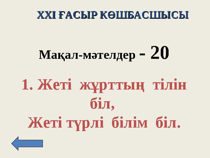 XXI XXI ҒАСЫР КӨШБАСШЫСЫҒАСЫР КӨШБАСШЫСЫ Мақал - м әтелдер - 2 0 1. Жеті жұрттың тілін біл, Жеті түрлі білім біл.