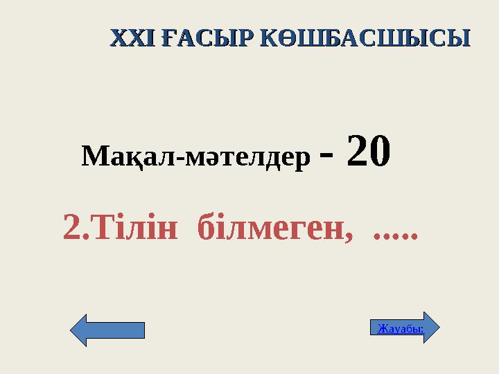 XXI XXI ҒАСЫР КӨШБАСШЫСЫҒАСЫР КӨШБАСШЫСЫ Мақал - м әтелдер - 2 0 2. Тілін білмеген, ..... Жауабы: