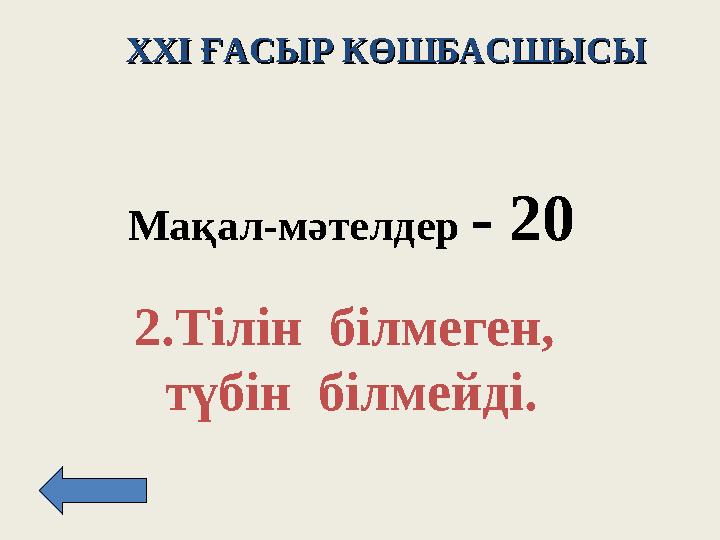 XXI XXI ҒАСЫР КӨШБАСШЫСЫҒАСЫР КӨШБАСШЫСЫ Мақал - м әтелдер - 2 0 2. Тілін білмеген, түбін білмейді.