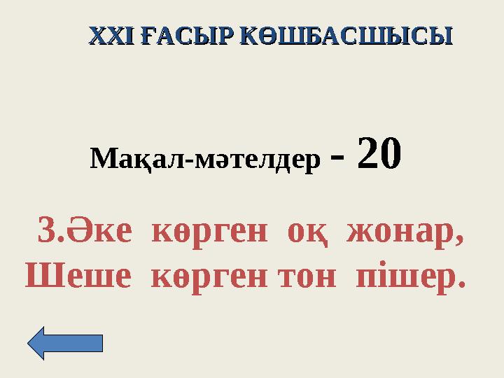 XXI XXI ҒАСЫР КӨШБАСШЫСЫҒАСЫР КӨШБАСШЫСЫ Мақал - м әтелдер - 2 0 3. Әке көрген оқ жонар, Шеше көрген тон пішер.