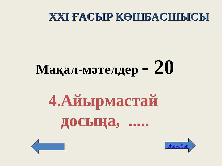 XXI XXI ҒАСЫР КӨШБАСШЫСЫҒАСЫР КӨШБАСШЫСЫ Мақал - м әтелдер - 2 0 4. Айырмастай досыңа, ..... Жауабы: