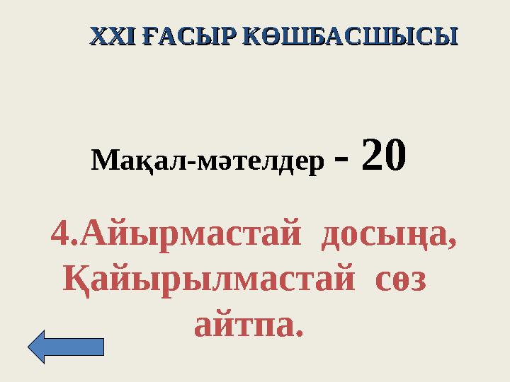 XXI XXI ҒАСЫР КӨШБАСШЫСЫҒАСЫР КӨШБАСШЫСЫ Мақал - м әтелдер - 2 0 4. Айырмастай досыңа, Қайырылмастай сөз айтпа.