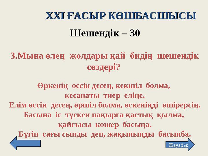 XXI XXI ҒАСЫР КӨШБАСШЫСЫҒАСЫР КӨШБАСШЫСЫ Шешендік – 3 0 3 . Мына өлең жолдары қай бидің шешендік сөздері? Өркенің өсс