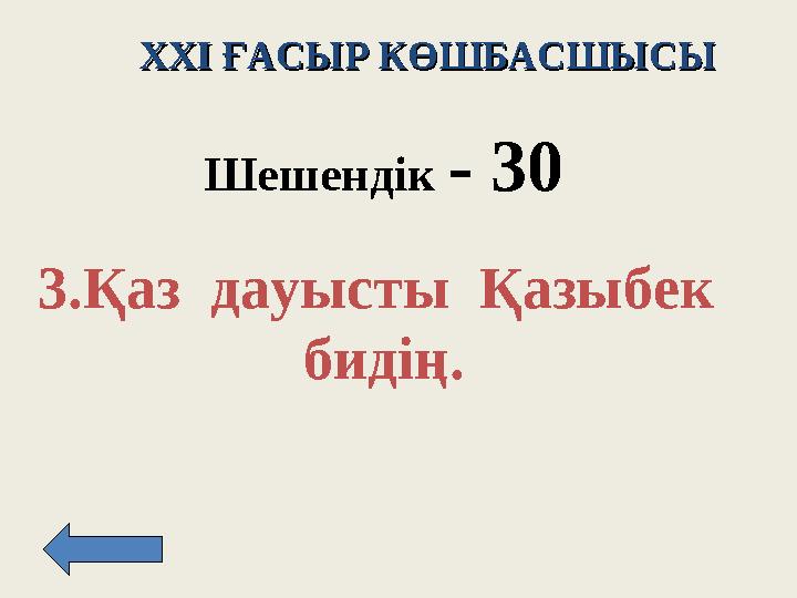 XXI XXI ҒАСЫР КӨШБАСШЫСЫҒАСЫР КӨШБАСШЫСЫ Шешендік - 3 0 3. Қаз дауысты Қазыбек бидің.