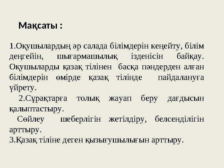 Мақсаты : 1.Оқушылардың әр салада білімдерін кеңейту, білім деңгейін, шығармашылық ізденісін байқау. Оқушыларды қазақ т