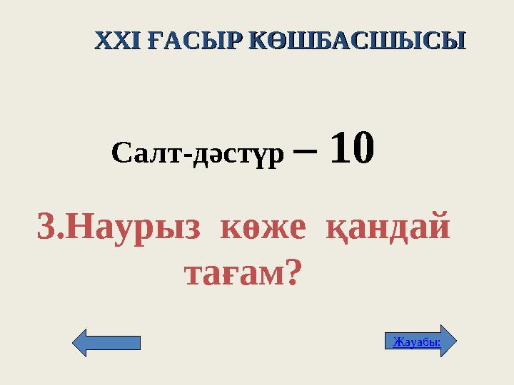 XXI XXI ҒАСЫР КӨШБАСШЫСЫҒАСЫР КӨШБАСШЫСЫ Салт -д әстүр – 1 0 3. Наурыз к өже қандай тағам? Жауабы: