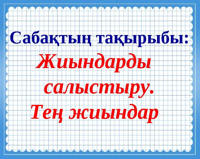 Сабақтың тақырыбы: Жиындарды салыстыру. Тең жиындар