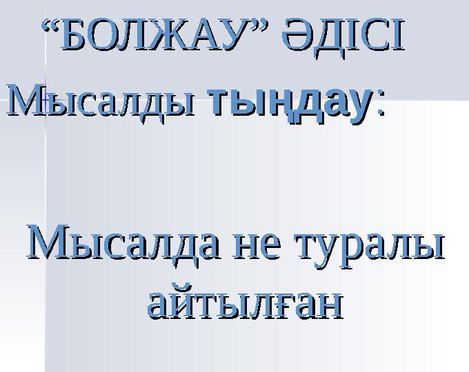 “ “ БОЛЖАУ” ӘДІСІБОЛЖАУ” ӘДІСІ МысалдыМысалды тыңдаутыңдау :: Мысалда не туралы Мысалда не туралы айтылғанайтылған