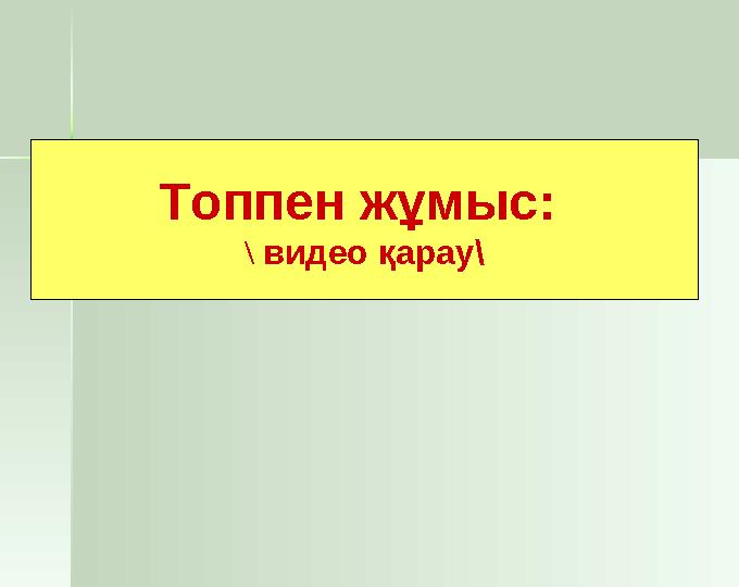 Топпен жұмыс: \ видео қарау\