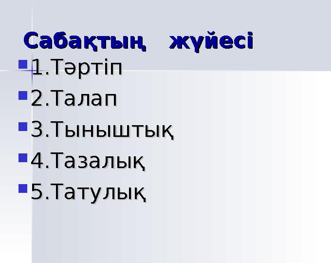 Сабақтың жүйесі Сабақтың жүйесі  1.Тәртіп1.Тәртіп  2.Талап2.Талап  3.Тыныштық3.Тыныштық  4.Тазалық4.Тазалық
