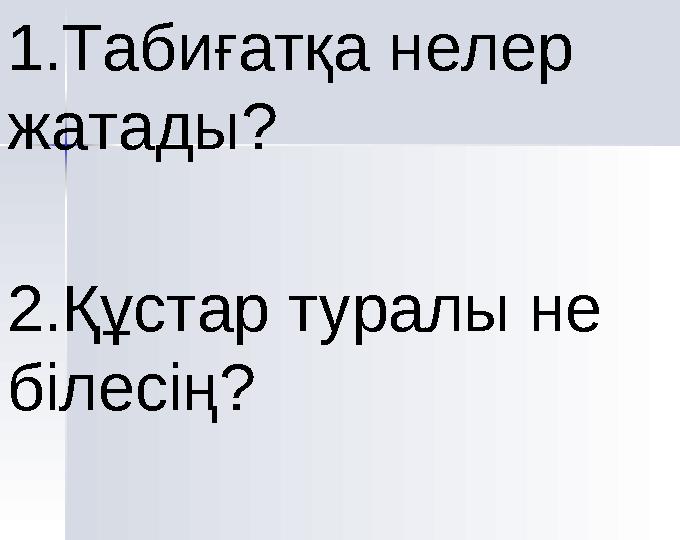 1.Табиғатқа нелер жатады? 2.Құстар туралы не білесің?