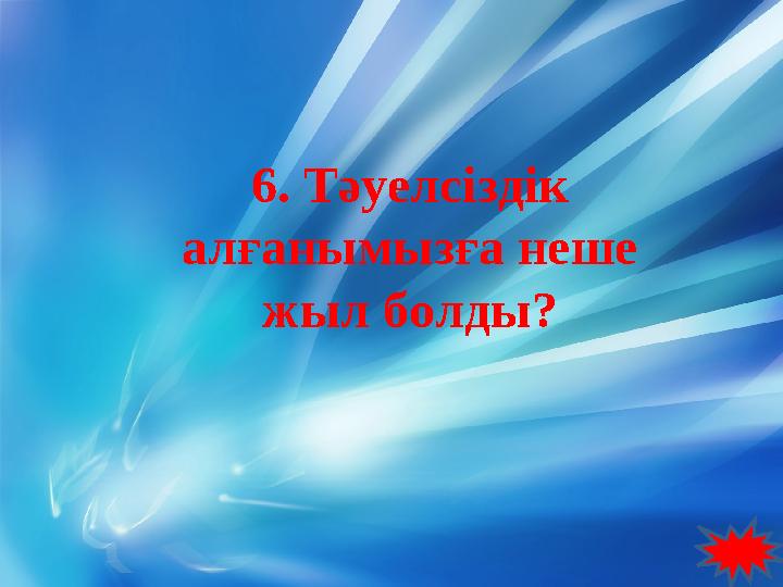 6. Тәуелсіздік алғанымызға неше жыл болды?